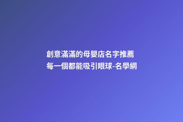 創意滿滿的母嬰店名字推薦 每一個都能吸引眼球-名學網-第1張-店鋪起名-玄機派